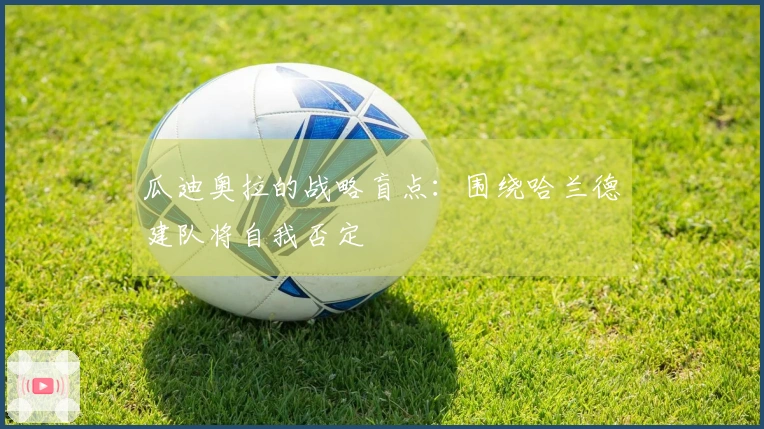 瓜迪奥拉的战略盲点：围绕哈兰德建队将自我否定