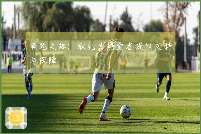 奔跑之路：耿礼为热爱者提供支持与保障