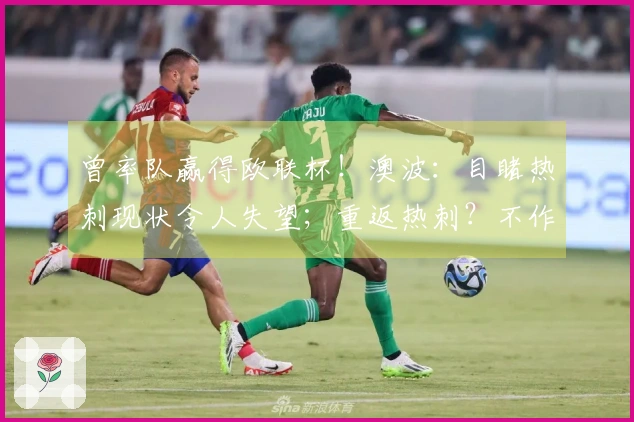 曾率队赢得欧联杯！澳波：目睹热刺现状令人失望；重返热刺？不作回应