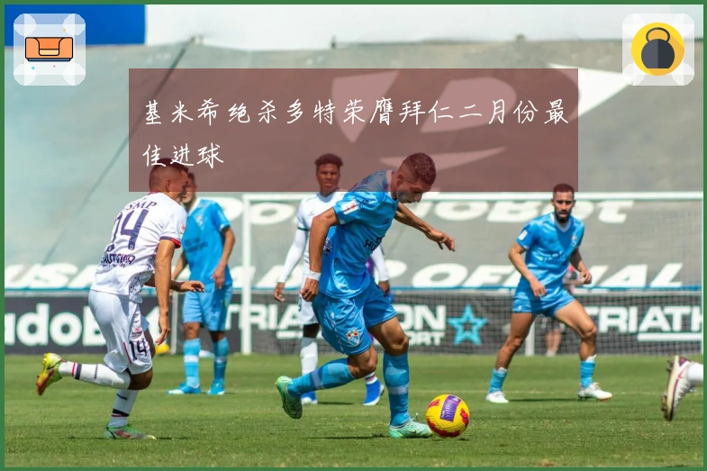 基米希绝杀多特荣膺拜仁二月份最佳进球