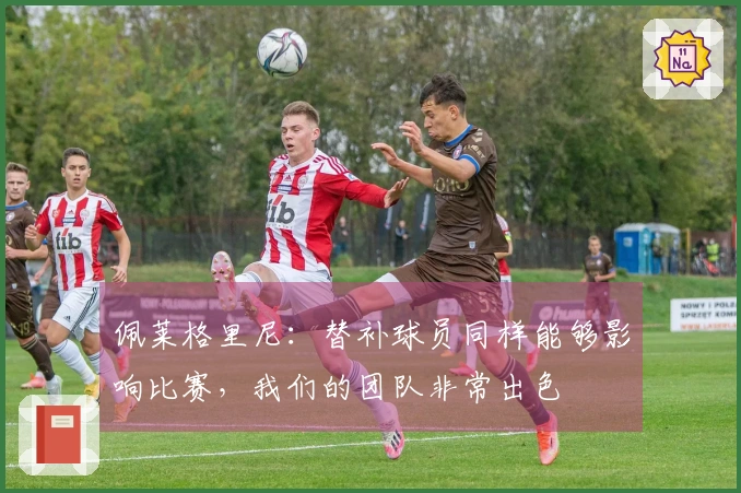 佩莱格里尼：替补球员同样能够影响比赛，我们的团队非常出色