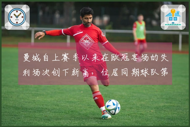 曼城自上赛季以来在欧冠客场的失利场次创下新高，位居同期球队第二。