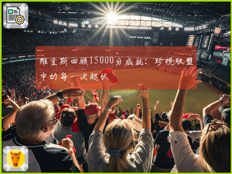 维金斯回顾15000分成就：珍视联盟中的每一次起伏