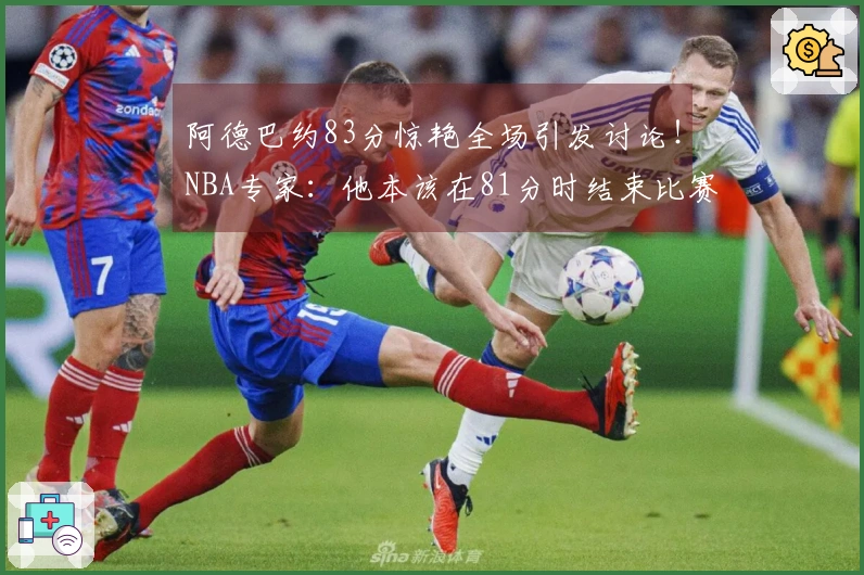 阿德巴约83分惊艳全场引发讨论！NBA专家：他本该在81分时结束比赛