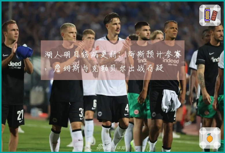湖人明日伤病更新：海斯预计参赛，詹姆斯与克勒贝尔出战存疑