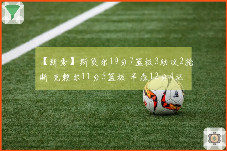 【新秀】斯莫尔19分7篮板3助攻2抢断 克赖尔11分5篮板 辛森12分4记三分球助力勇士