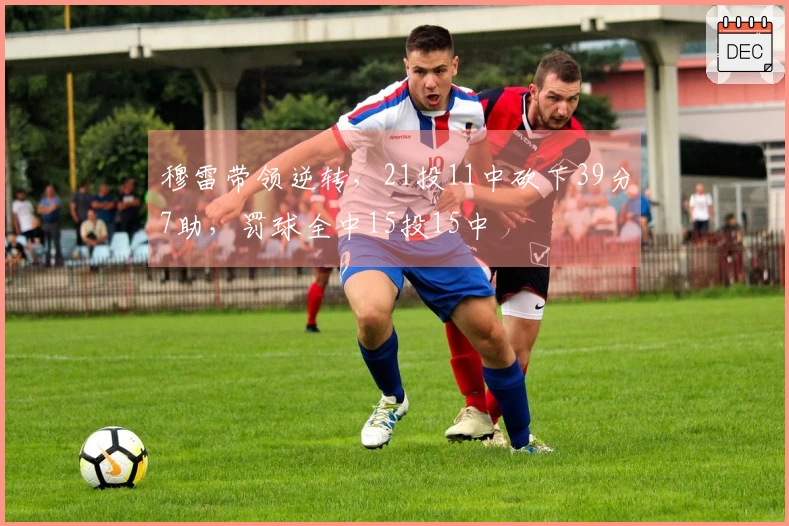 穆雷带领逆转，21投11中砍下39分7助，罚球全中15投15中