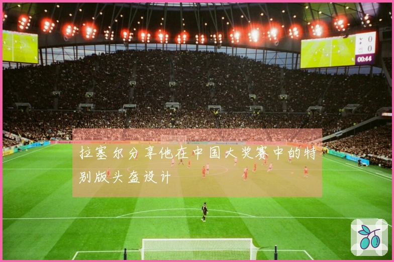 拉塞尔分享他在中国大奖赛中的特别版头盔设计