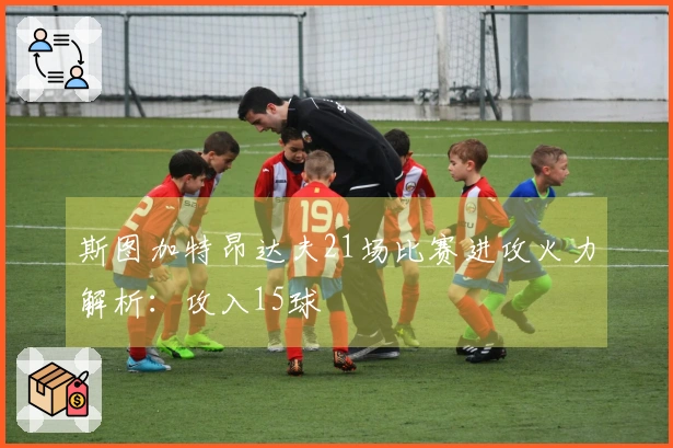斯图加特昂达夫21场比赛进攻火力解析：攻入15球